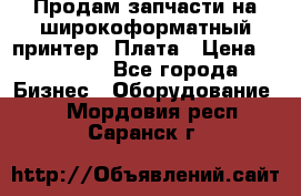 Продам запчасти на широкоформатный принтер. Плата › Цена ­ 27 000 - Все города Бизнес » Оборудование   . Мордовия респ.,Саранск г.